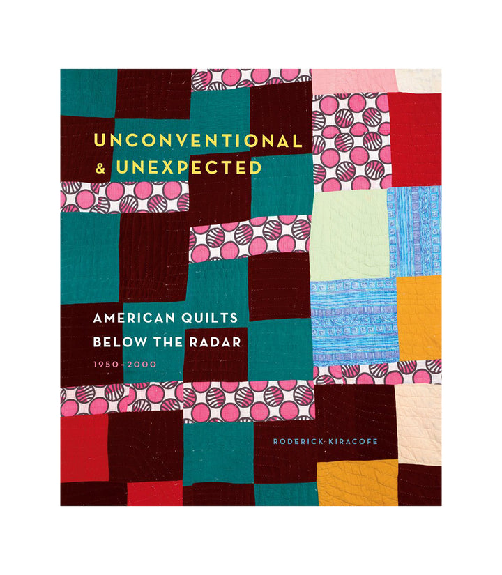 Roderick Kiracofe, Unconventional &amp; Unexpected: American Quilts Below the Radar, 1950-2000